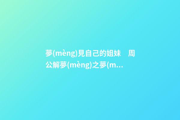 夢(mèng)見自己的姐妹　周公解夢(mèng)之夢(mèng)到自己的姐妹